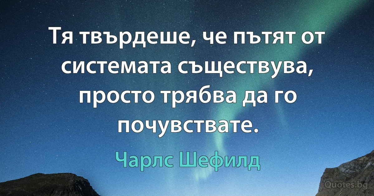 Тя твърдеше, че пътят от системата съществува, просто трябва да го почувствате. (Чарлс Шефилд)