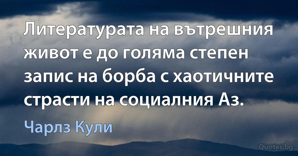 Литературата на вътрешния живот е до голяма степен запис на борба с хаотичните страсти на социалния Аз. (Чарлз Кули)