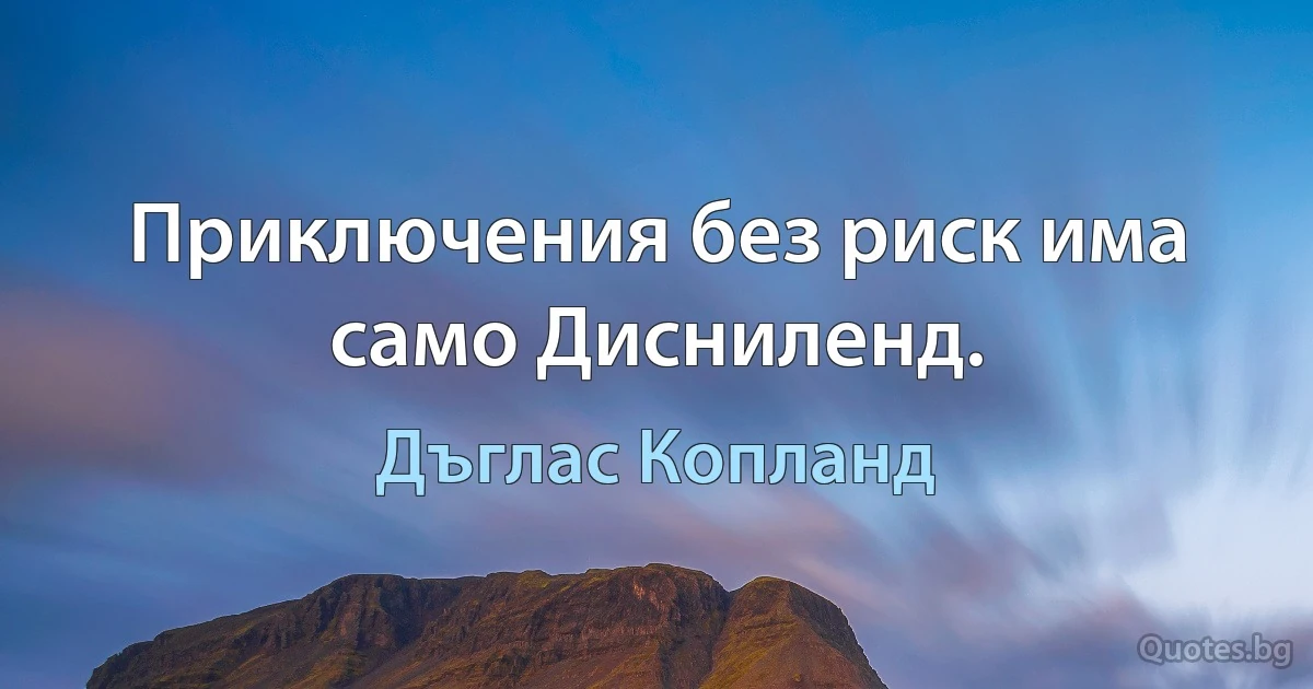 Приключения без риск има само Дисниленд. (Дъглас Копланд)