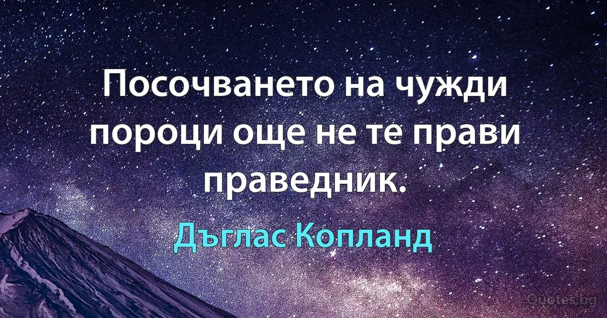 Посочването на чужди пороци още не те прави праведник. (Дъглас Копланд)