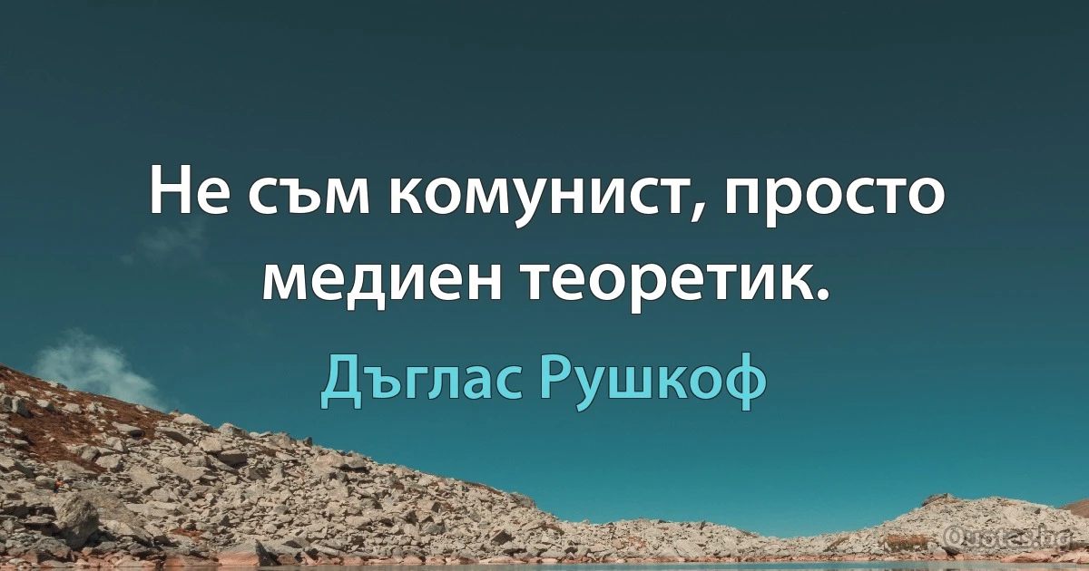 Не съм комунист, просто медиен теоретик. (Дъглас Рушкоф)