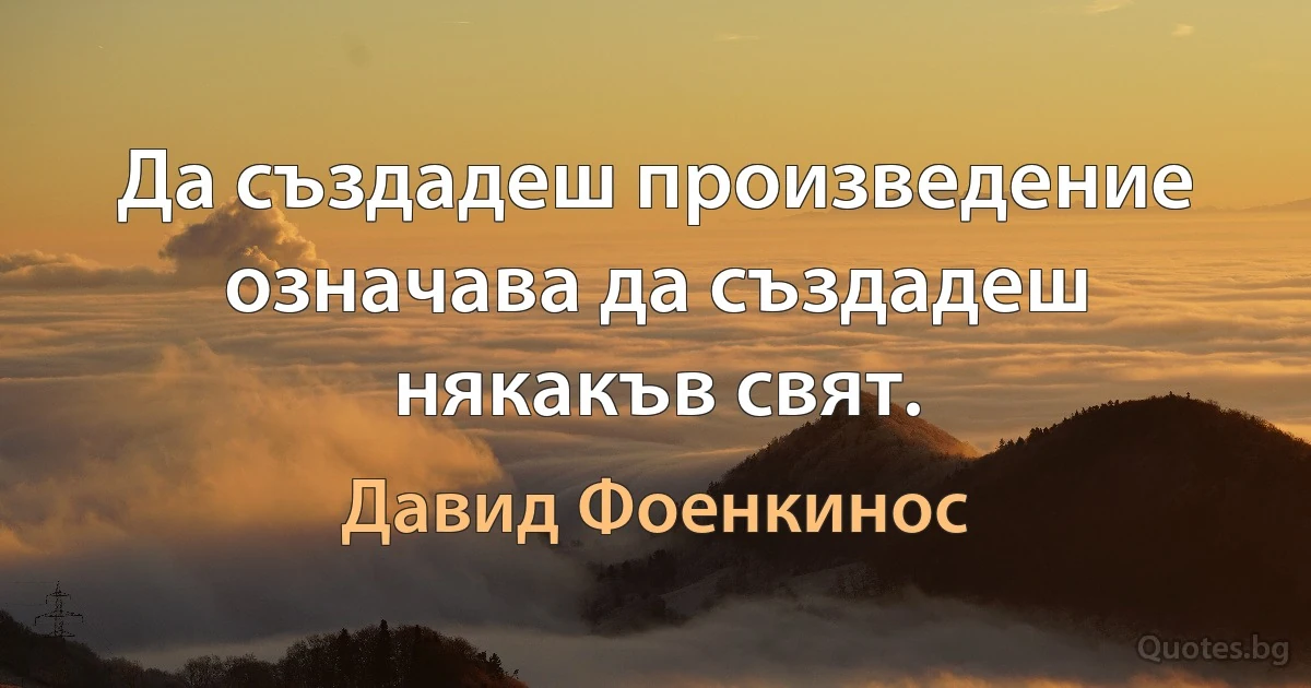 Да създадеш произведение означава да създадеш някакъв свят. (Давид Фоенкинос)