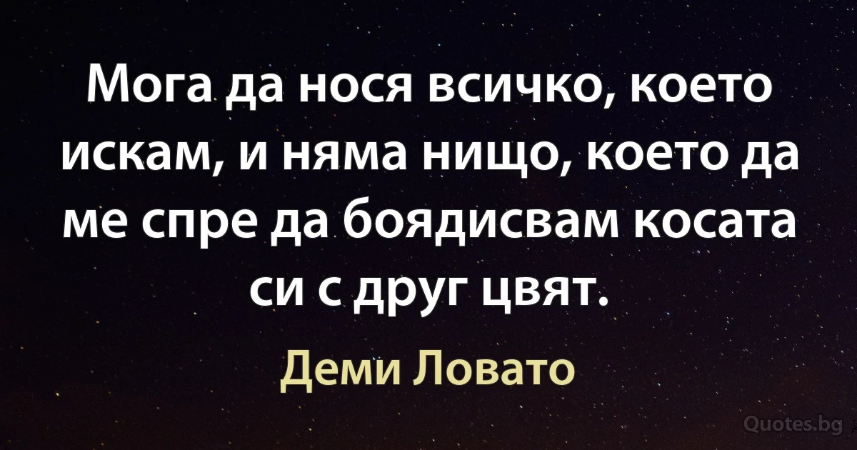 Мога да нося всичко, което искам, и няма нищо, което да ме спре да боядисвам косата си с друг цвят. (Деми Ловато)