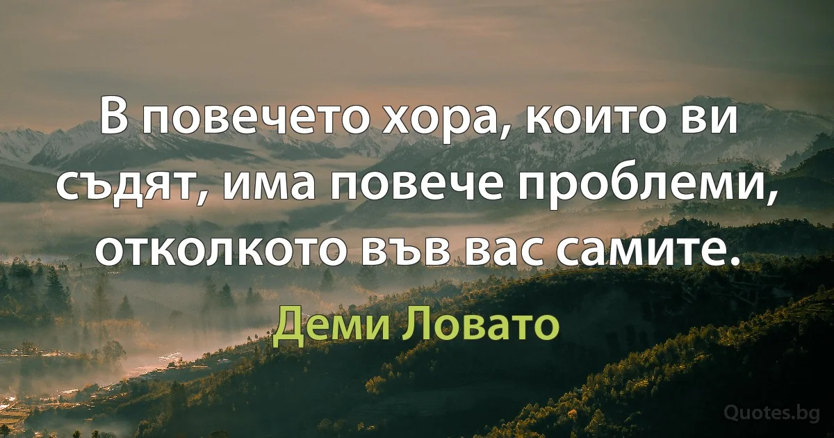 В повечето хора, които ви съдят, има повече проблеми, отколкото във вас самите. (Деми Ловато)