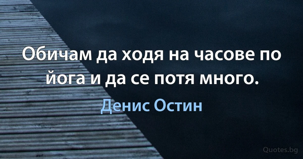 Обичам да ходя на часове по йога и да се потя много. (Денис Остин)