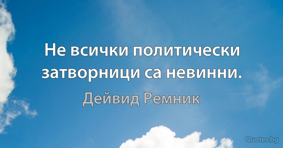 Не всички политически затворници са невинни. (Дейвид Ремник)