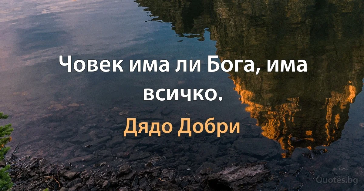 Човек има ли Бога, има всичко. (Дядо Добри)