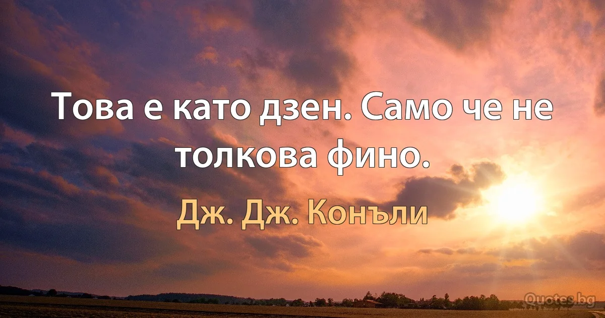 Това е като дзен. Само че не толкова фино. (Дж. Дж. Конъли)