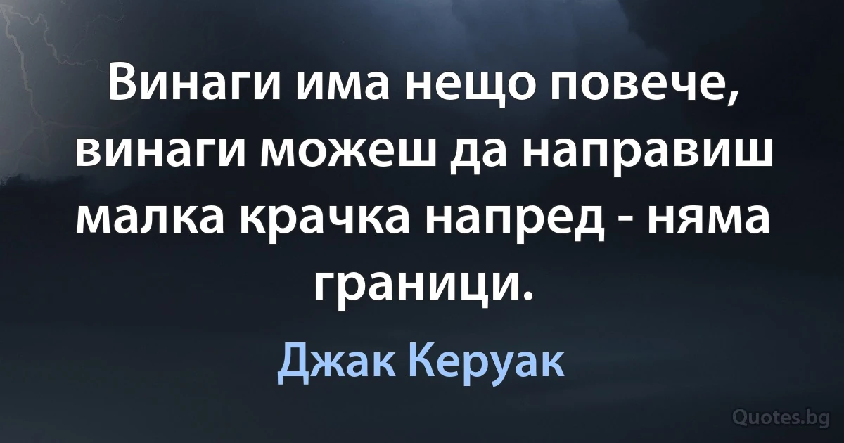 Винаги има нещо повече, винаги можеш да направиш малка крачка напред - няма граници. (Джак Керуак)