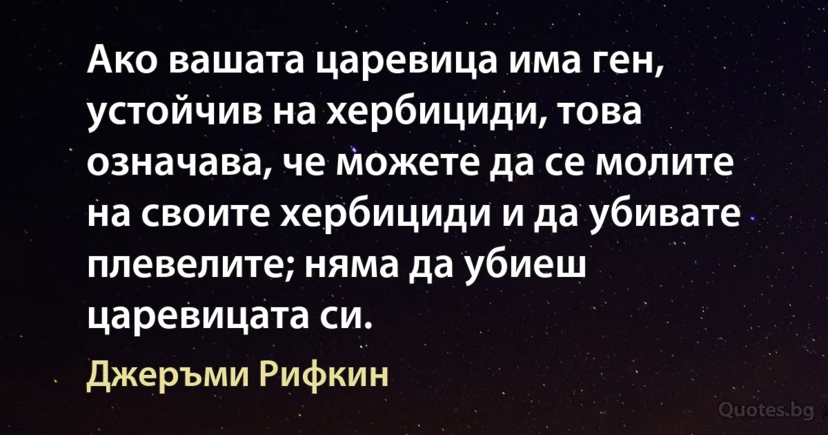 Ако вашата царевица има ген, устойчив на хербициди, това означава, че можете да се молите на своите хербициди и да убивате плевелите; няма да убиеш царевицата си. (Джеръми Рифкин)