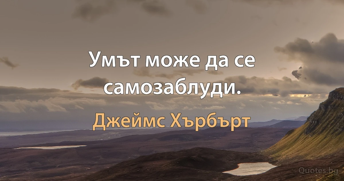 Умът може да се самозаблуди. (Джеймс Хърбърт)