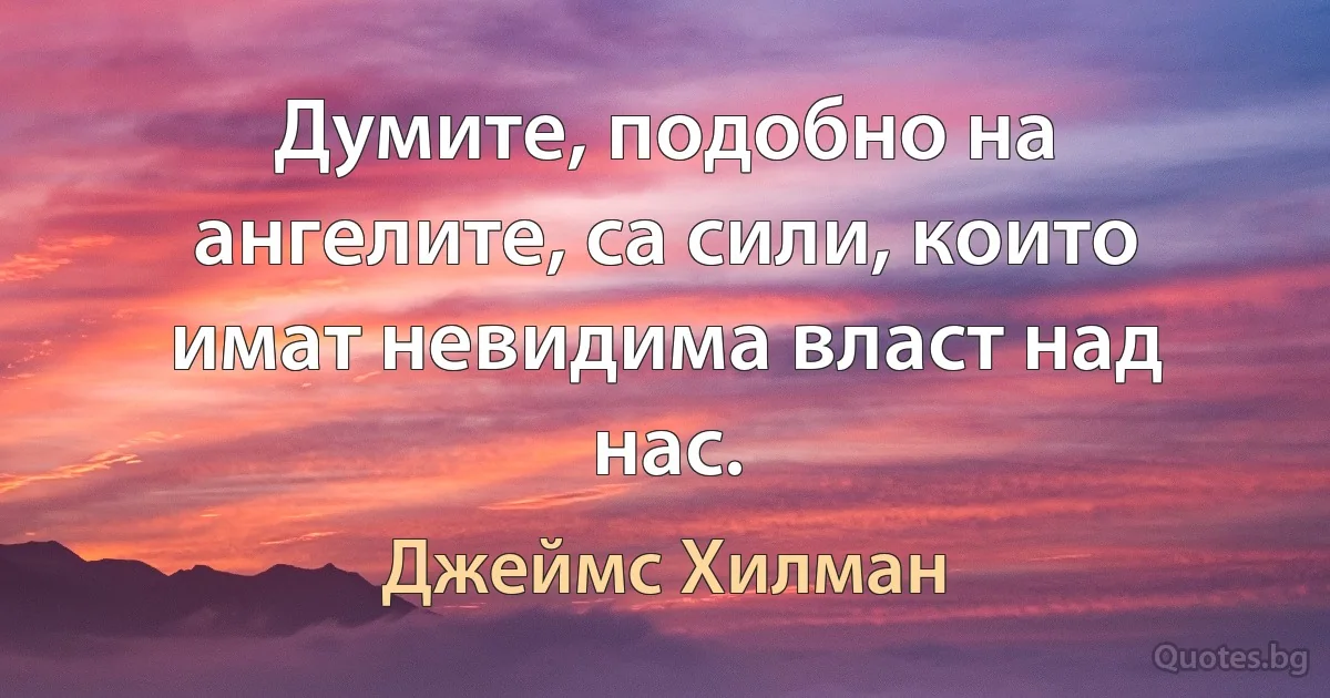 Думите, подобно на ангелите, са сили, които имат невидима власт над нас. (Джеймс Хилман)