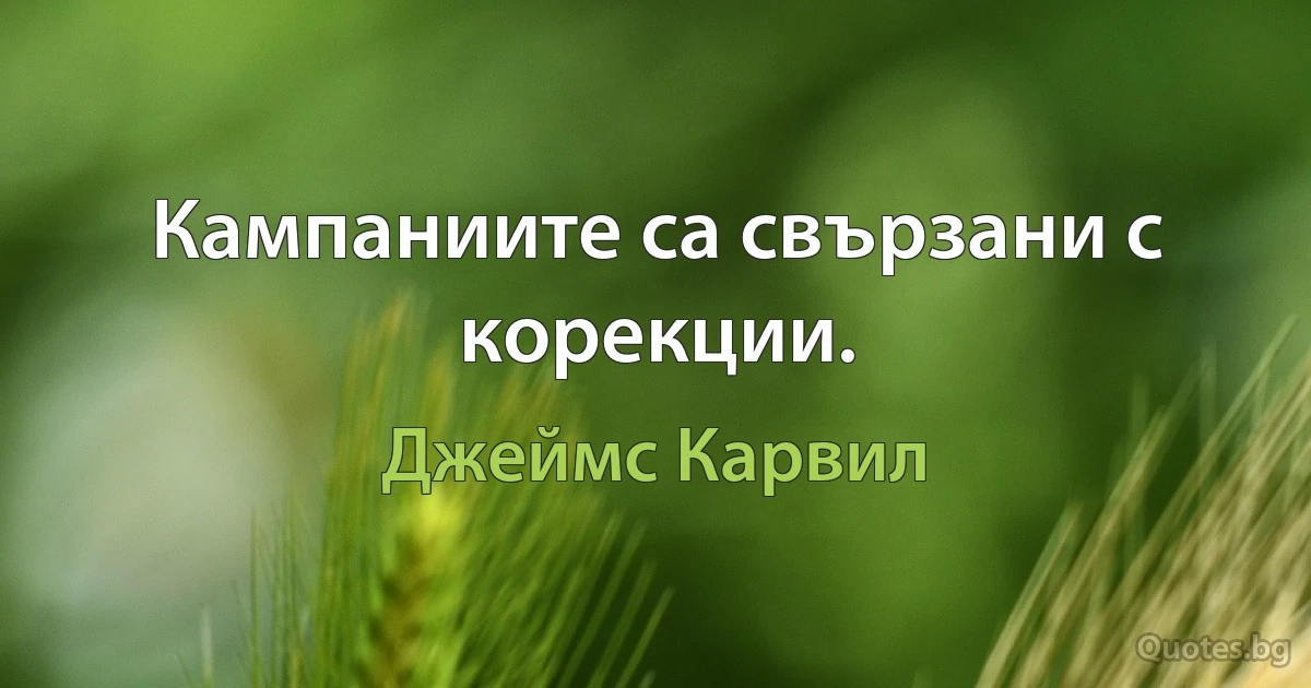 Кампаниите са свързани с корекции. (Джеймс Карвил)