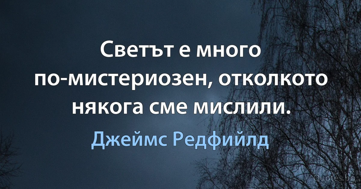 Светът е много по-мистериозен, отколкото някога сме мислили. (Джеймс Редфийлд)