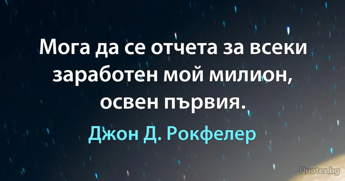 Мога да се отчета за всеки заработен мой милион, освен първия. (Джон Д. Рокфелер)