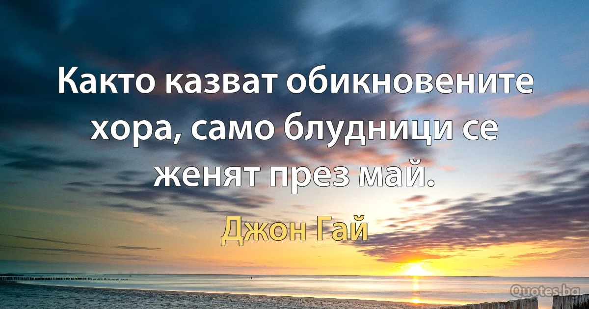 Както казват обикновените хора, само блудници се женят през май. (Джон Гай)