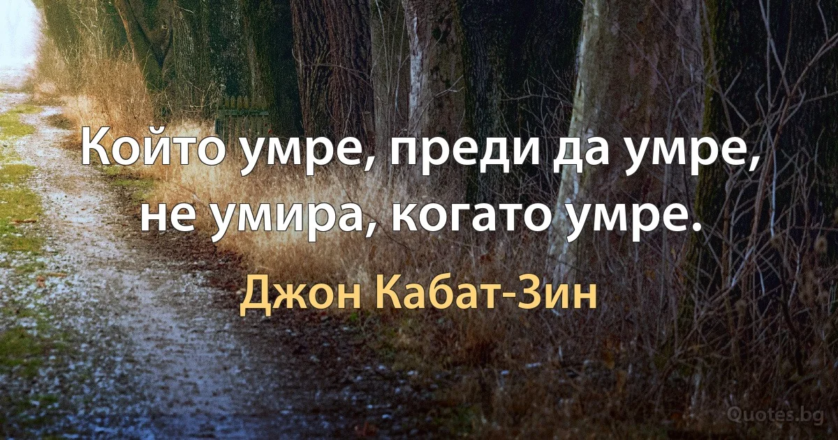 Който умре, преди да умре, не умира, когато умре. (Джон Кабат-Зин)