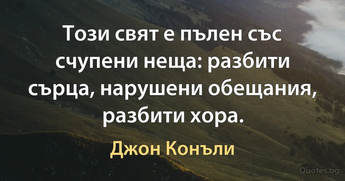 Този свят е пълен със счупени неща: разбити сърца, нарушени обещания, разбити хора. (Джон Конъли)