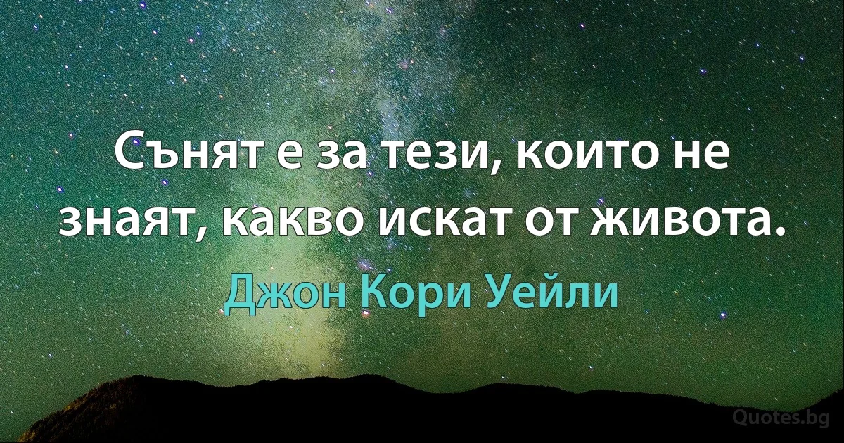 Сънят е за тези, които не знаят, какво искат от живота. (Джон Кори Уейли)