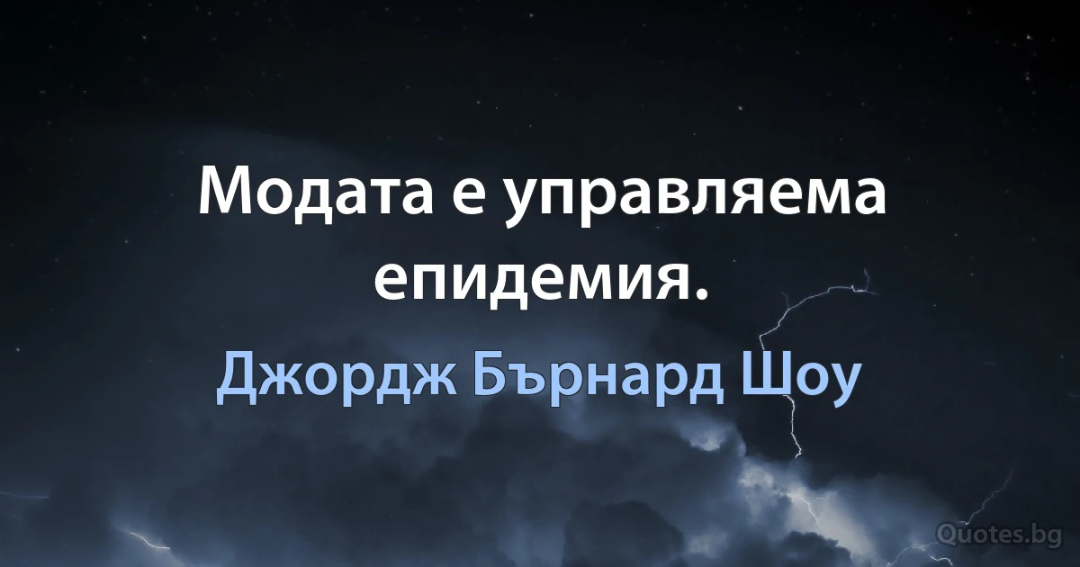 Модата е управляема епидемия. (Джордж Бърнард Шоу)