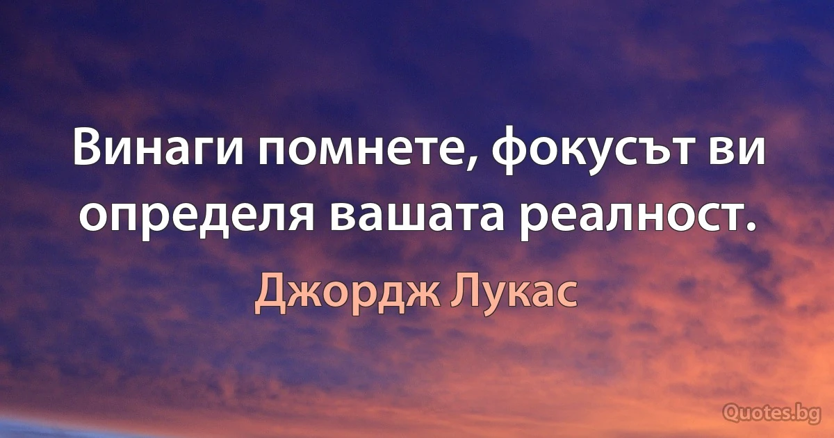 Винаги помнете, фокусът ви определя вашата реалност. (Джордж Лукас)