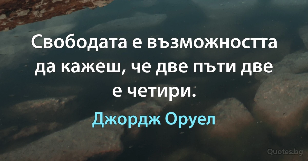 Свободата е възможността да кажеш, че две пъти две е четири. (Джордж Оруел)