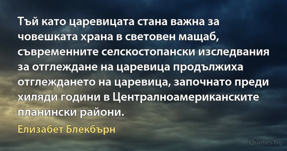 Тъй като царевицата стана важна за човешката храна в световен мащаб, съвременните селскостопански изследвания за отглеждане на царевица продължиха отглеждането на царевица, започнато преди хиляди години в Централноамериканските планински райони. (Елизабет Блекбърн)