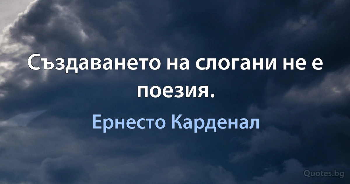 Създаването на слогани не е поезия. (Ернесто Карденал)