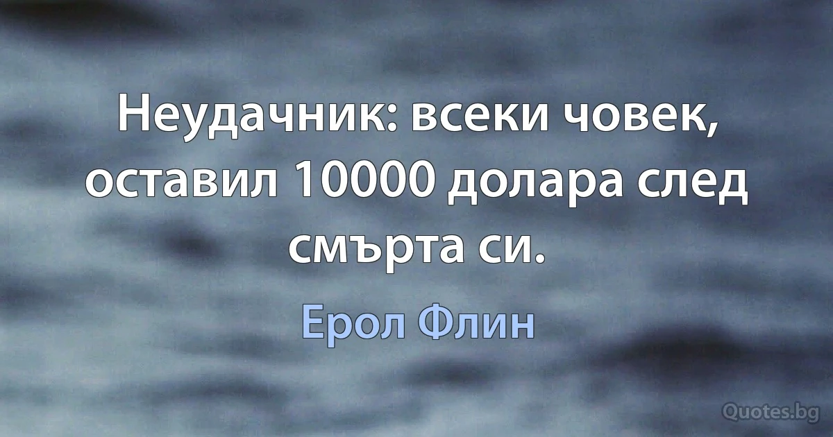 Неудачник: всеки човек, оставил 10000 долара след смърта си. (Ерол Флин)