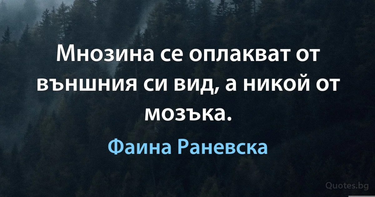 Мнозина се оплакват от външния си вид, а никой от мозъка. (Фаина Раневска)