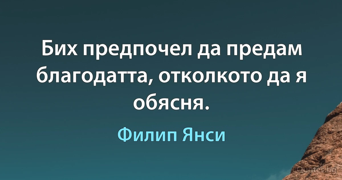 Бих предпочел да предам благодатта, отколкото да я обясня. (Филип Янси)