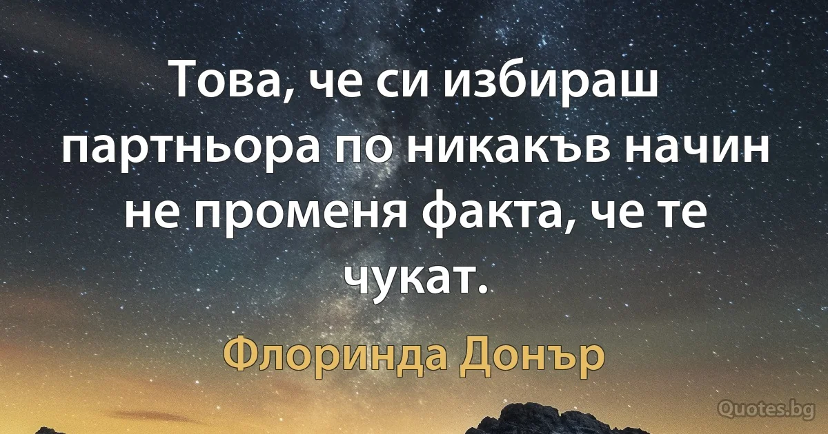 Това, че си избираш партньора по никакъв начин не променя факта, че те чукат. (Флоринда Донър)