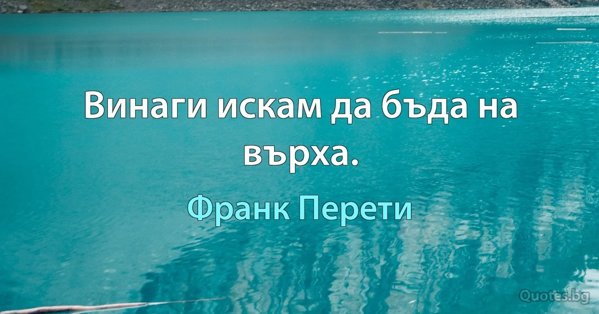 Винаги искам да бъда на върха. (Франк Перети)