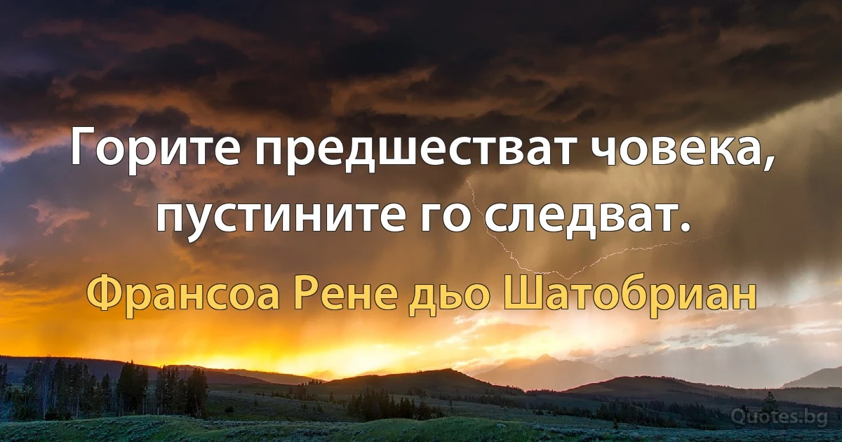 Горите предшестват човека, пустините го следват. (Франсоа Рене дьо Шатобриан)