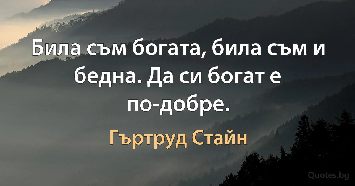 Била съм богата, била съм и бедна. Да си богат е по-добре. (Гъртруд Стайн)