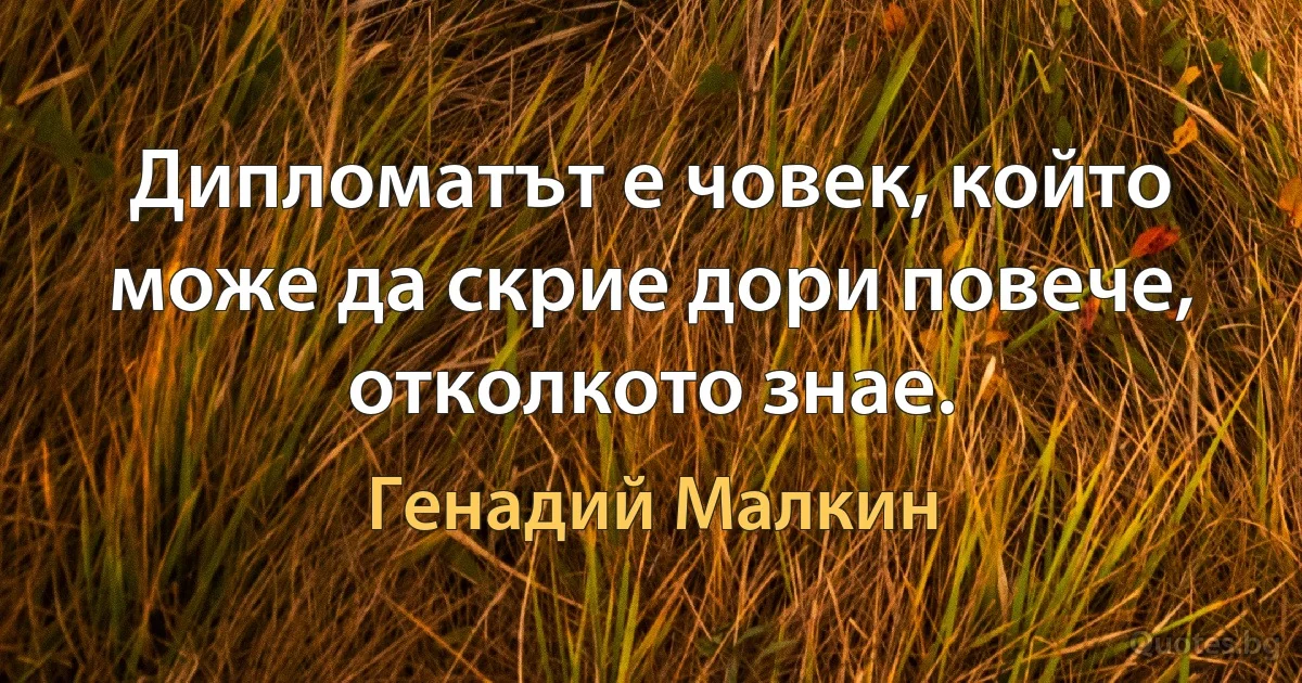 Дипломатът е човек, който може да скрие дори повече, отколкото знае. (Генадий Малкин)