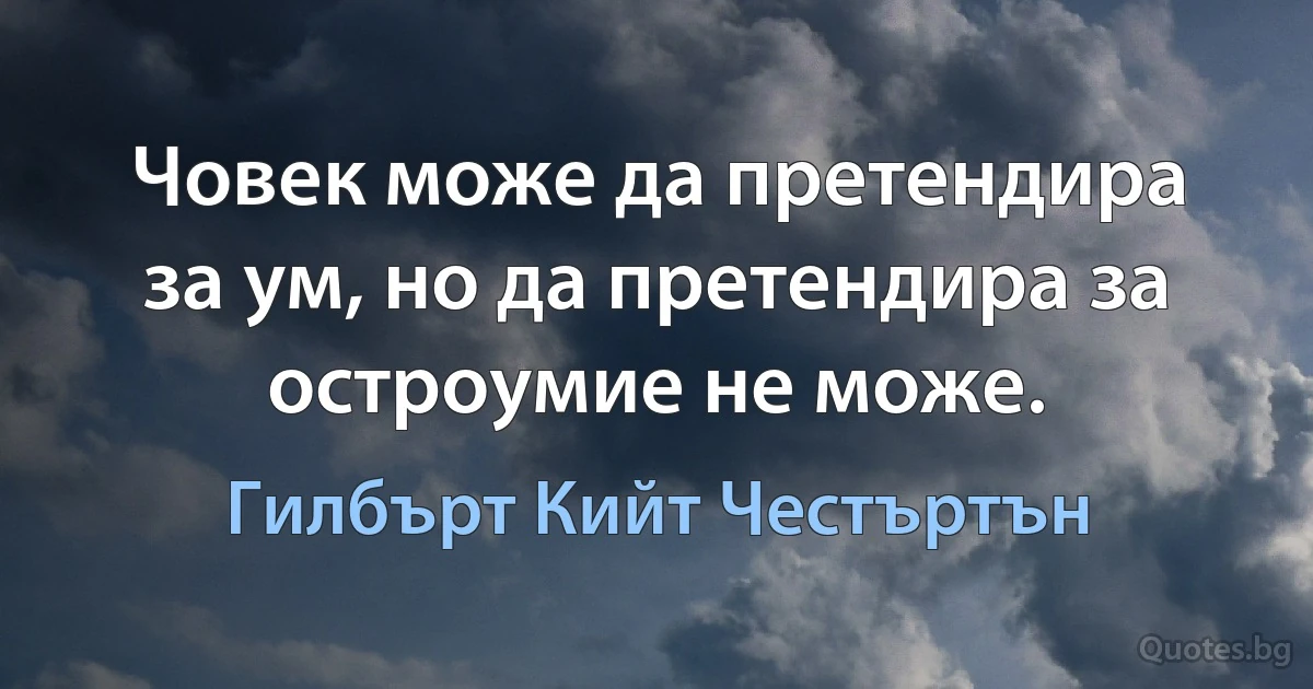 Човек може да претендира за ум, но да претендира за остроумие не може. (Гилбърт Кийт Честъртън)