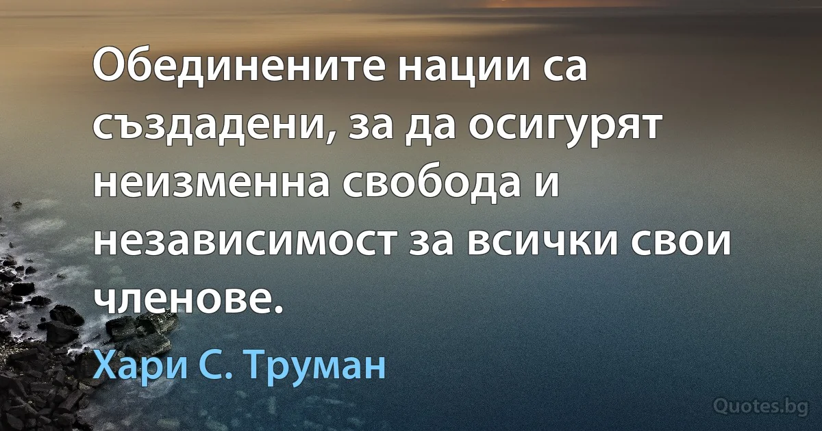 Обединените нации са създадени, за да осигурят неизменна свобода и независимост за всички свои членове. (Хари С. Труман)