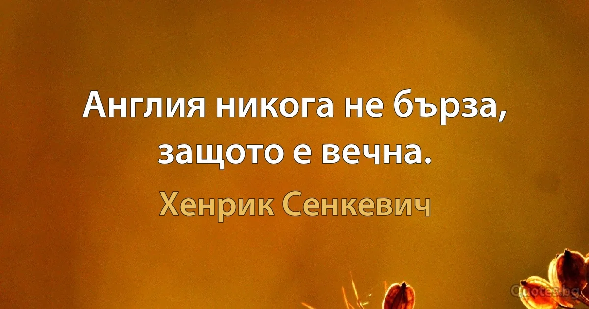 Англия никога не бърза, защото е вечна. (Хенрик Сенкевич)