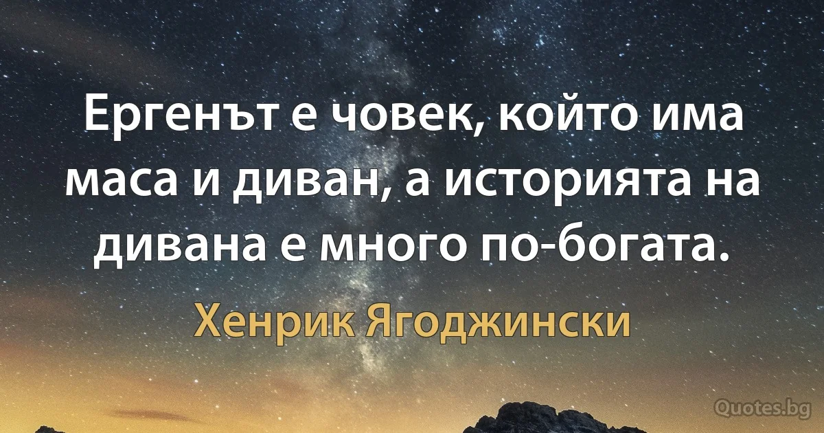 Ергенът е човек, който има маса и диван, а историята на дивана е много по-богата. (Хенрик Ягоджински)