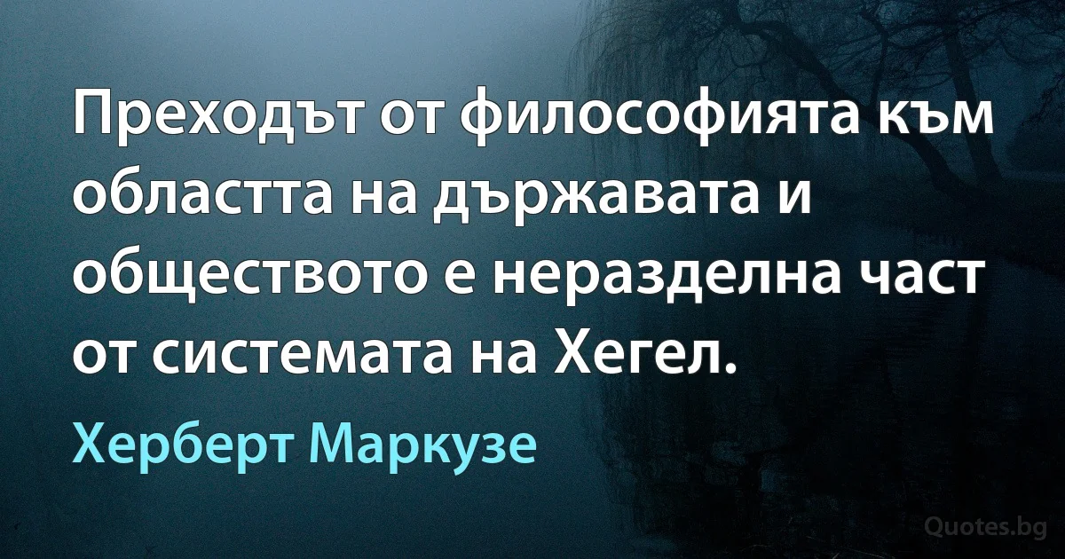 Преходът от философията към областта на държавата и обществото е неразделна част от системата на Хегел. (Херберт Маркузе)