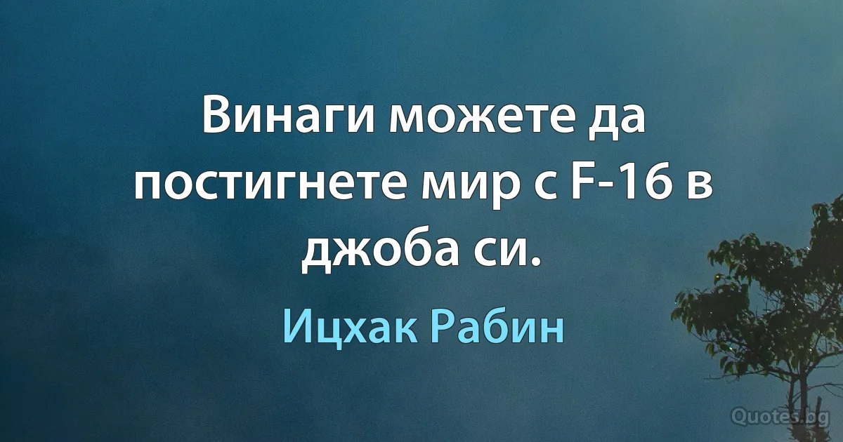 Винаги можете да постигнете мир с F-16 в джоба си. (Ицхак Рабин)