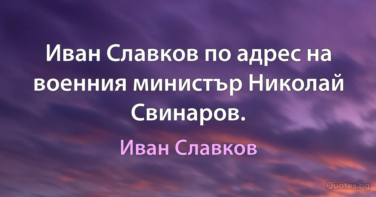 Иван Славков по адрес на военния министър Николай Свинаров. (Иван Славков)