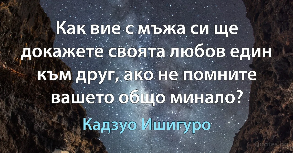 Как вие с мъжа си ще докажете своята любов един към друг, ако не помните вашето общо минало? (Кадзуо Ишигуро)