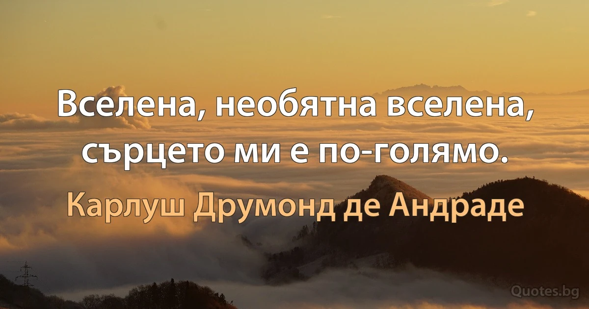 Вселена, необятна вселена, сърцето ми е по-голямо. (Карлуш Друмонд де Андраде)