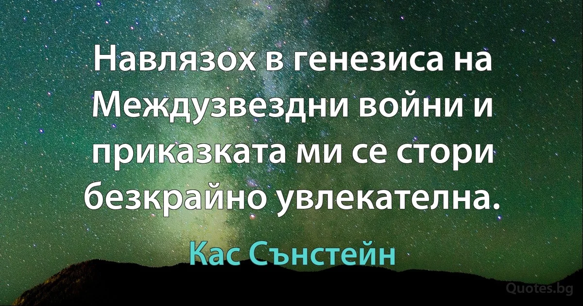 Навлязох в генезиса на Междузвездни войни и приказката ми се стори безкрайно увлекателна. (Кас Сънстейн)