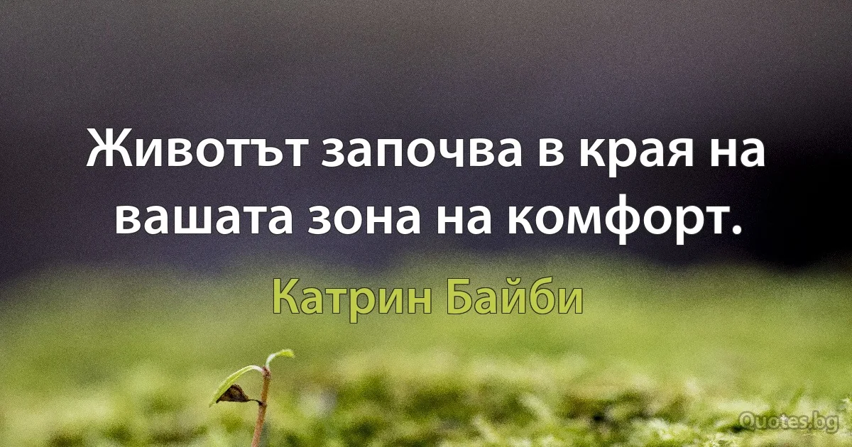 Животът започва в края на вашата зона на комфорт. (Катрин Байби)