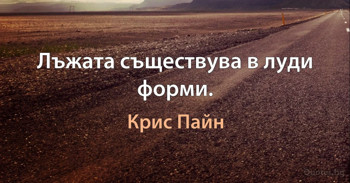 Лъжата съществува в луди форми. (Крис Пайн)