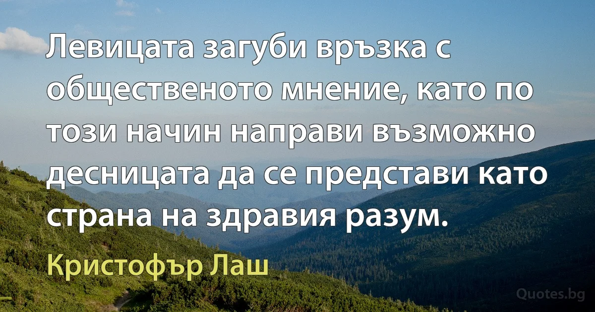 Левицата загуби връзка с общественото мнение, като по този начин направи възможно десницата да се представи като страна на здравия разум. (Кристофър Лаш)