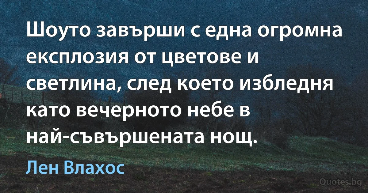 Шоуто завърши с една огромна експлозия от цветове и светлина, след което избледня като вечерното небе в най-съвършената нощ. (Лен Влахос)